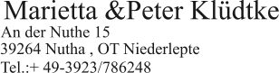 Marietta &Peter Klüdtke  An der Nuthe 15   39264 Nutha , OT Niederlepte  Tel.:+ 49-3923/786248