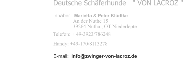 Deutsche Schäferhunde   " VON LACROZ " Inhaber:  Marietta & Peter Klüdtke    An der Nuthe 15  39264 Nutha , OT Niederlepte Telefon: + 49-3923/786248     Handy: +49-170/8113278   E-mail:  info@zwinger-von-lacroz.de